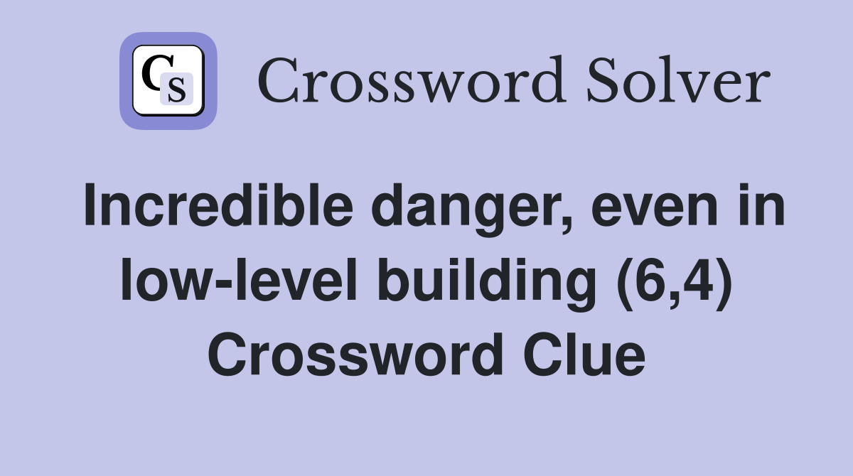 Incredible danger, even in low-level building (6,4) Crossword Clue