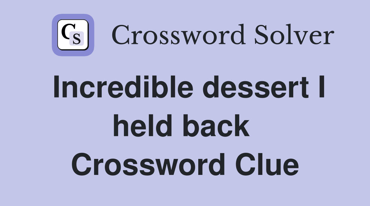 Incredible dessert I held back  Crossword Clue
