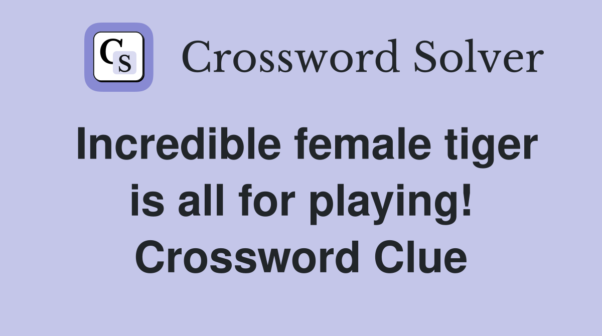 Incredible female tiger is all for playing! Crossword Clue