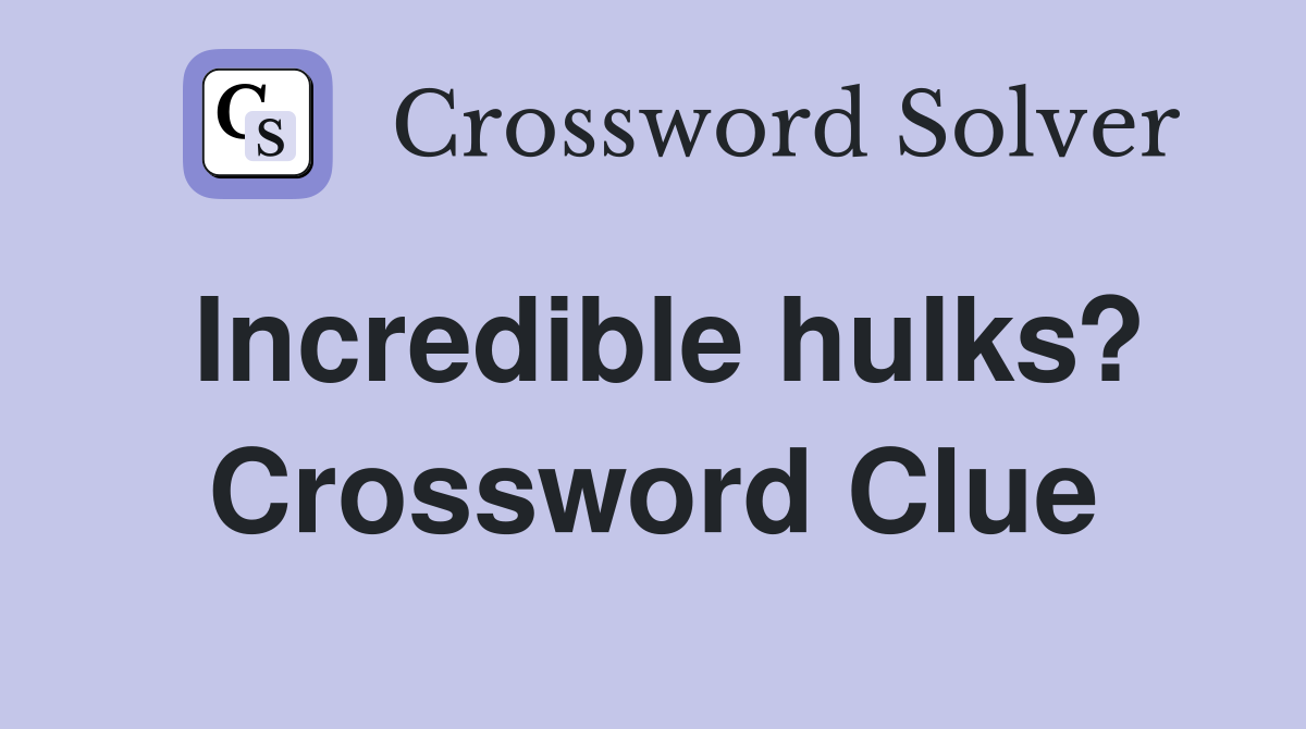 Incredible hulks? Crossword Clue