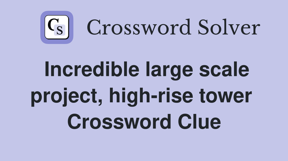 Incredible large scale project, high-rise tower  Crossword Clue