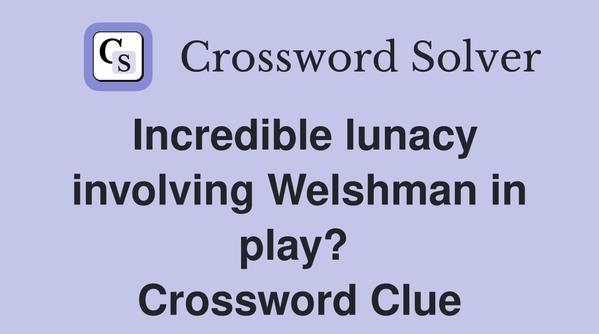 Incredible lunacy involving Welshman in play?  Crossword Clue