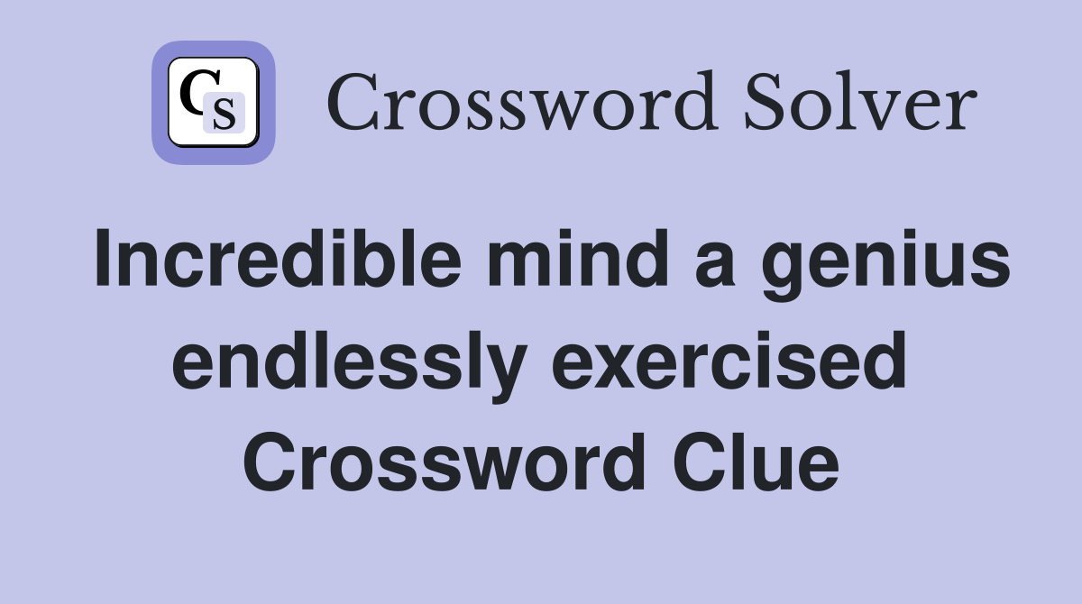 Incredible mind a genius endlessly exercised Crossword Clue