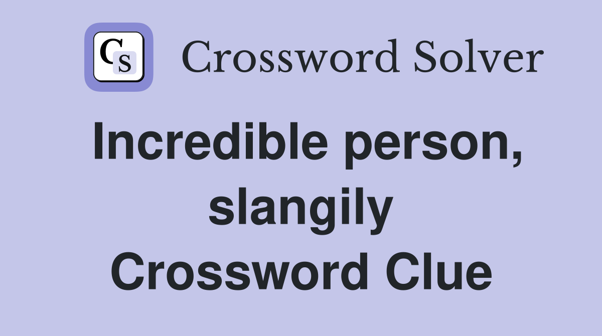 Incredible person, slangily Crossword Clue