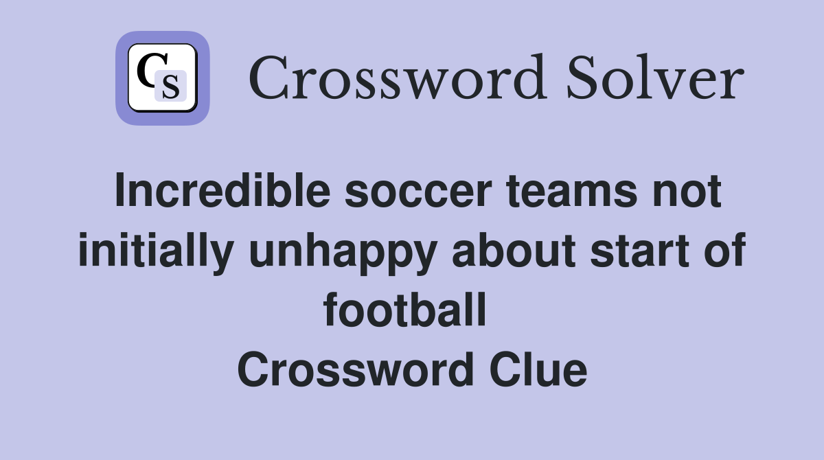 Incredible soccer teams not initially unhappy about start of football  Crossword Clue