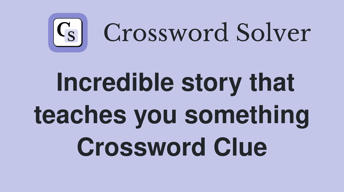 Incredible story that teaches you something Crossword Clue