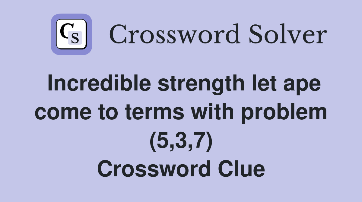 Incredible strength let ape come to terms with problem (5,3,7) Crossword Clue
