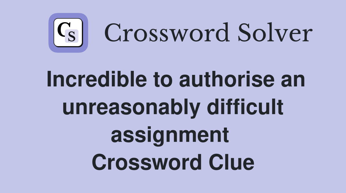 Incredible to authorise an unreasonably difficult assignment  Crossword Clue