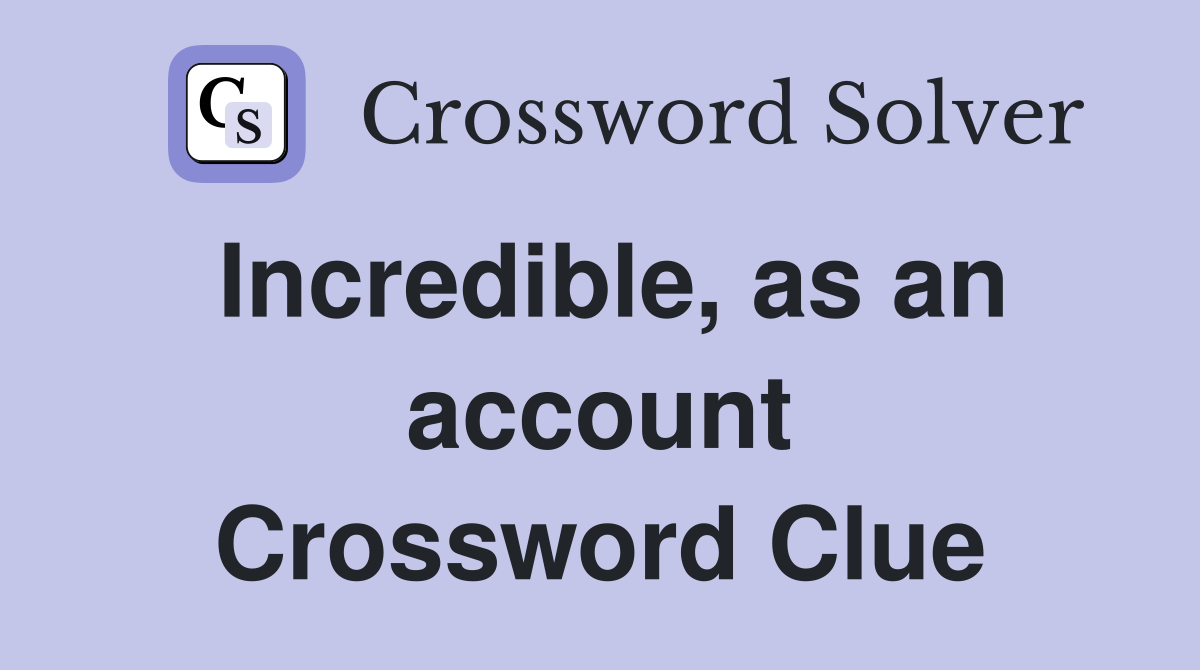 Incredible, as an account Crossword Clue