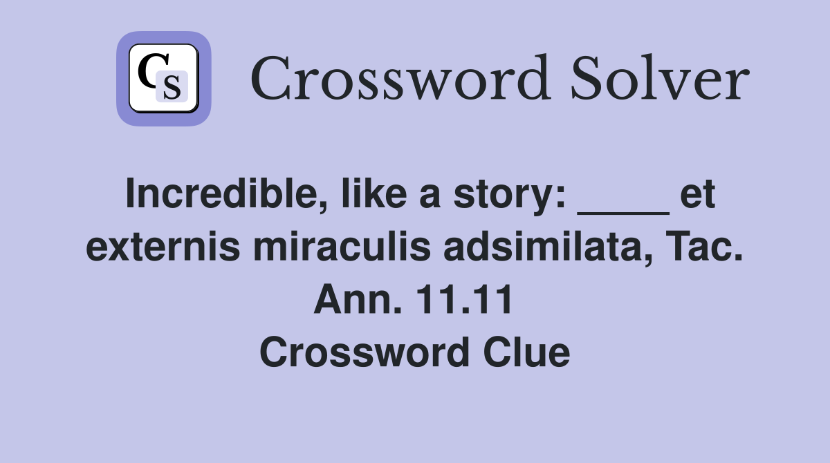 Incredible, like a story: ____ et externis miraculis adsimilata, Tac. Ann. 11.11 Crossword Clue