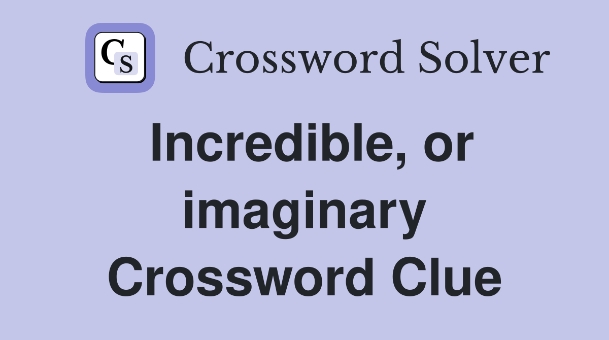 Incredible, or imaginary Crossword Clue