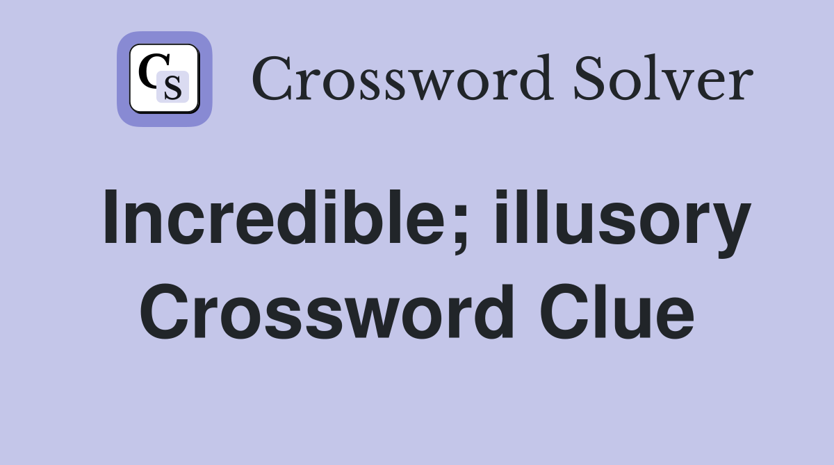 Incredible; illusory Crossword Clue