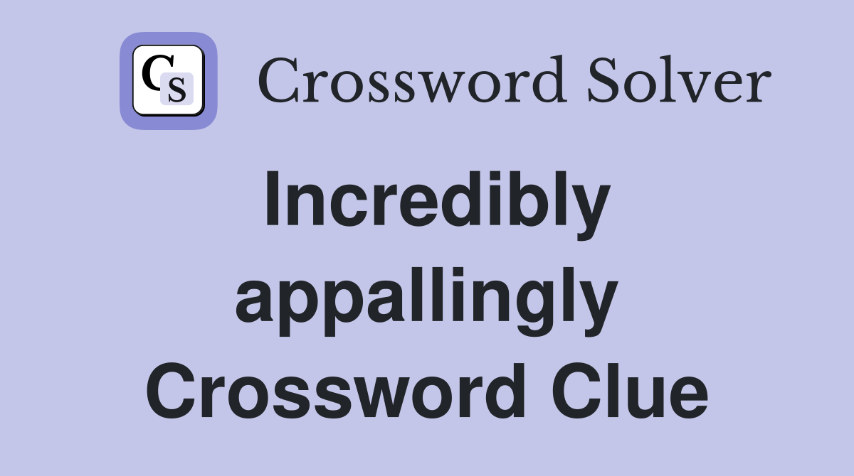 Incredibly appallingly Crossword Clue