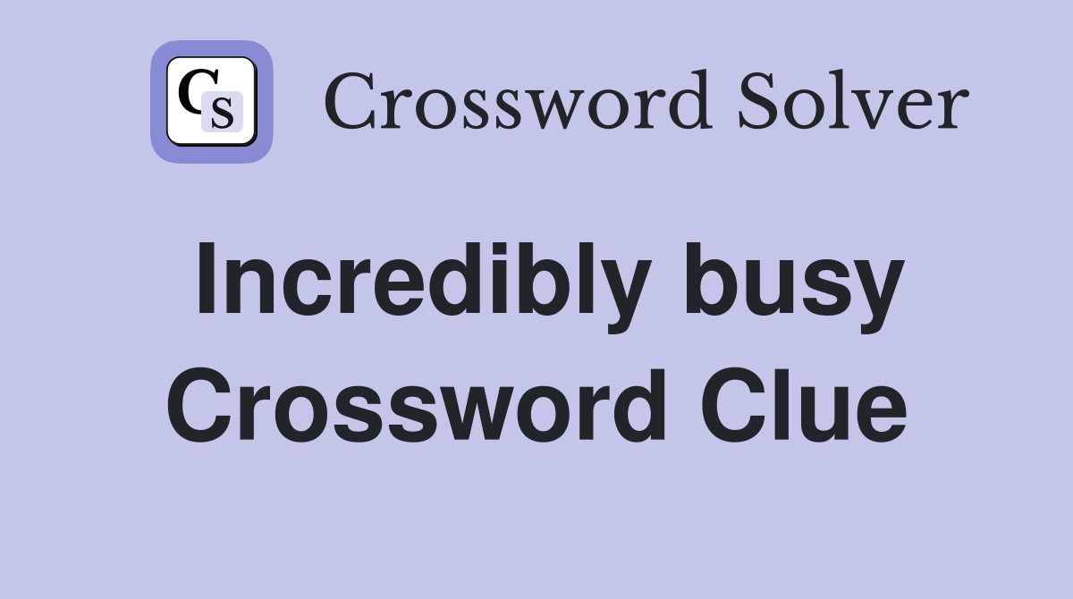 Incredibly busy Crossword Clue