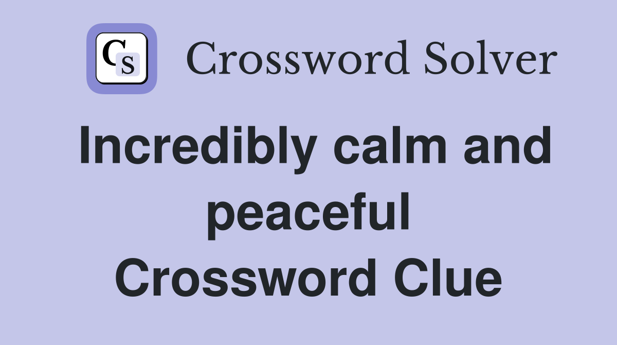 Incredibly calm and peaceful Crossword Clue