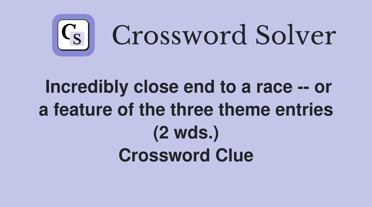 Incredibly close end to a race -- or a feature of the three theme entries (2 wds.) Crossword Clue