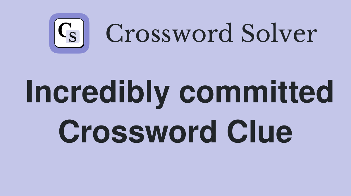 Incredibly committed Crossword Clue