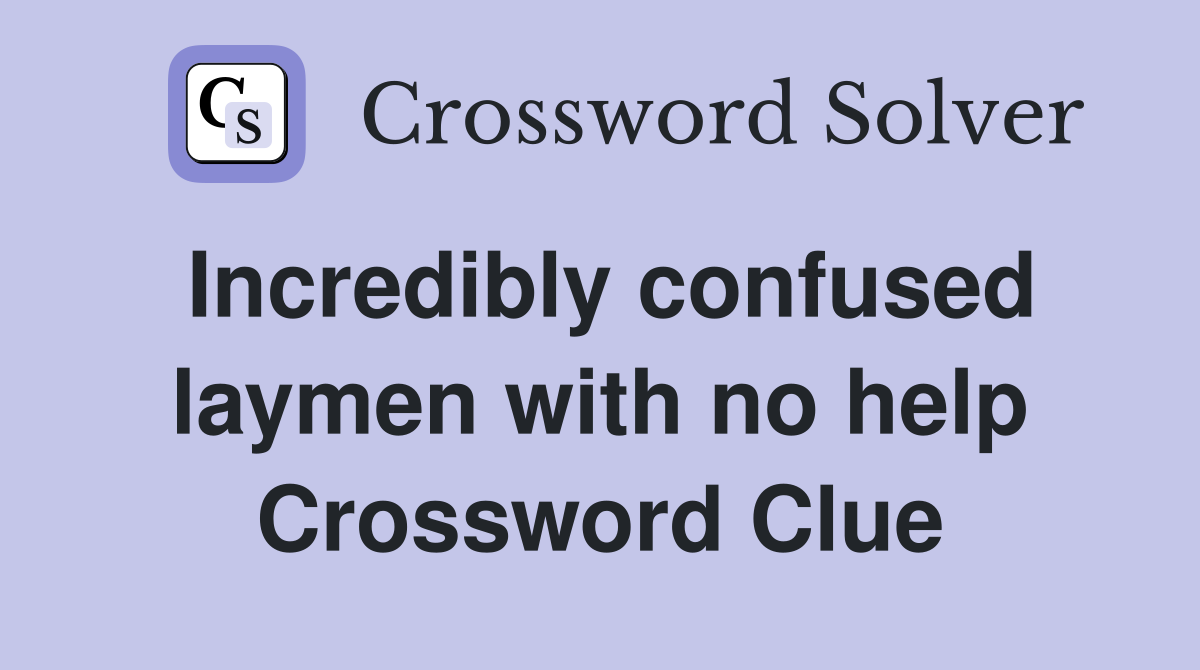 Incredibly confused laymen with no help Crossword Clue