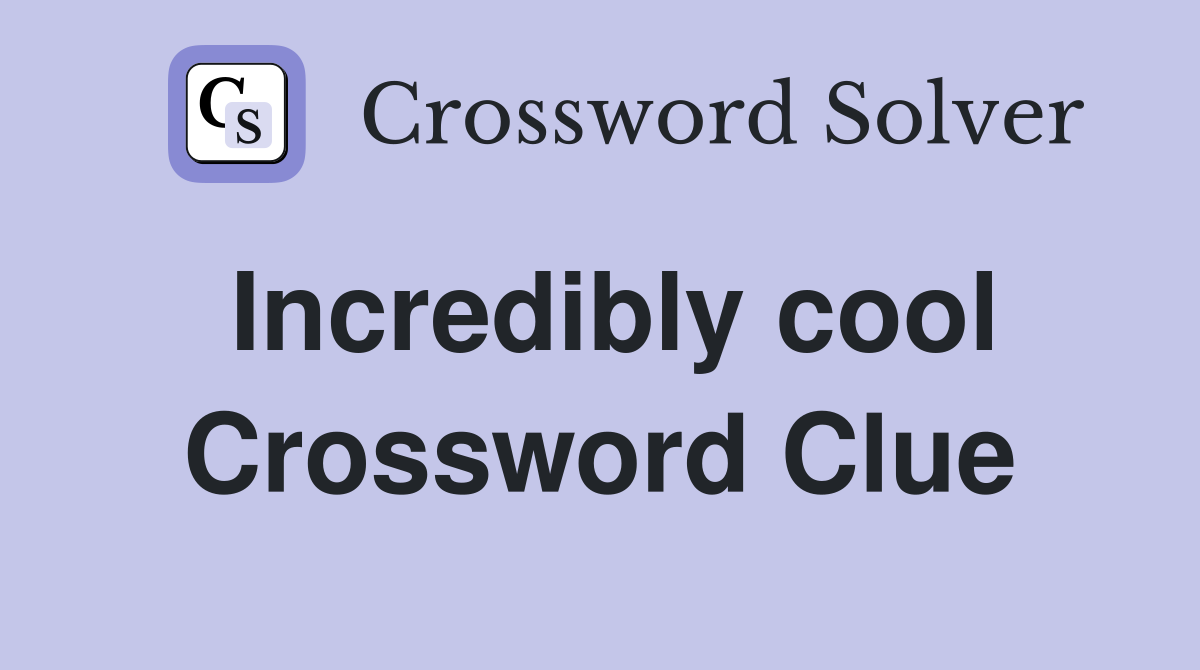 Incredibly cool Crossword Clue