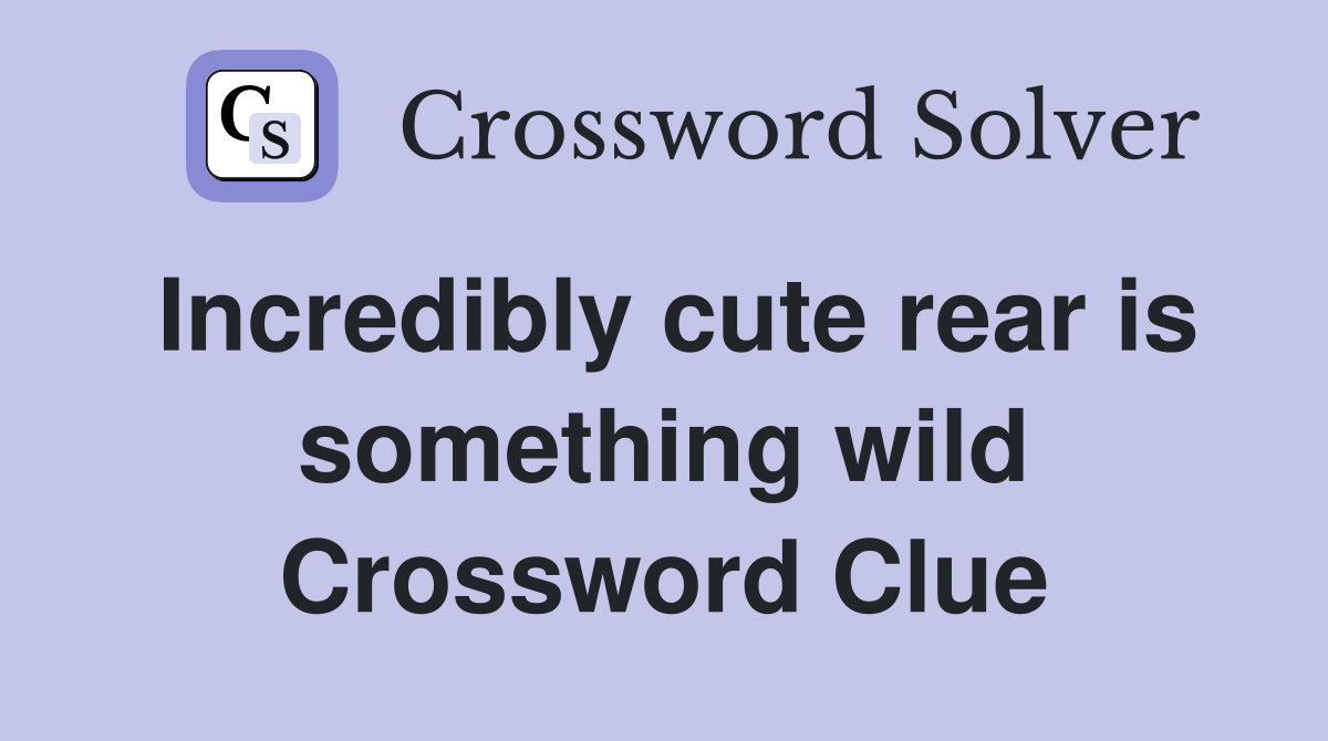 Incredibly cute rear is something wild Crossword Clue