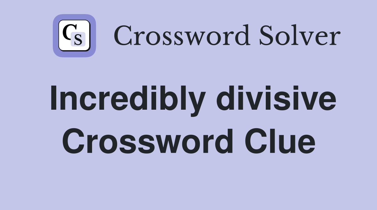Incredibly divisive Crossword Clue