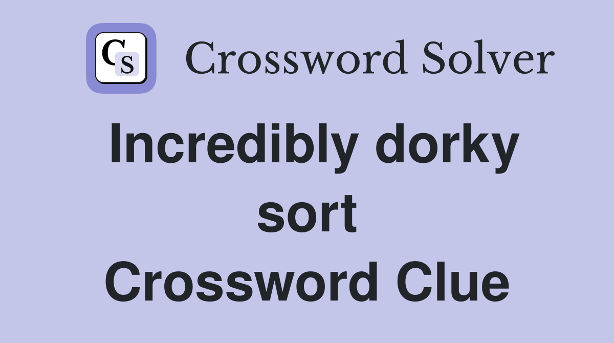 Incredibly dorky sort Crossword Clue