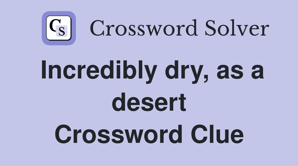 Incredibly dry, as a desert Crossword Clue