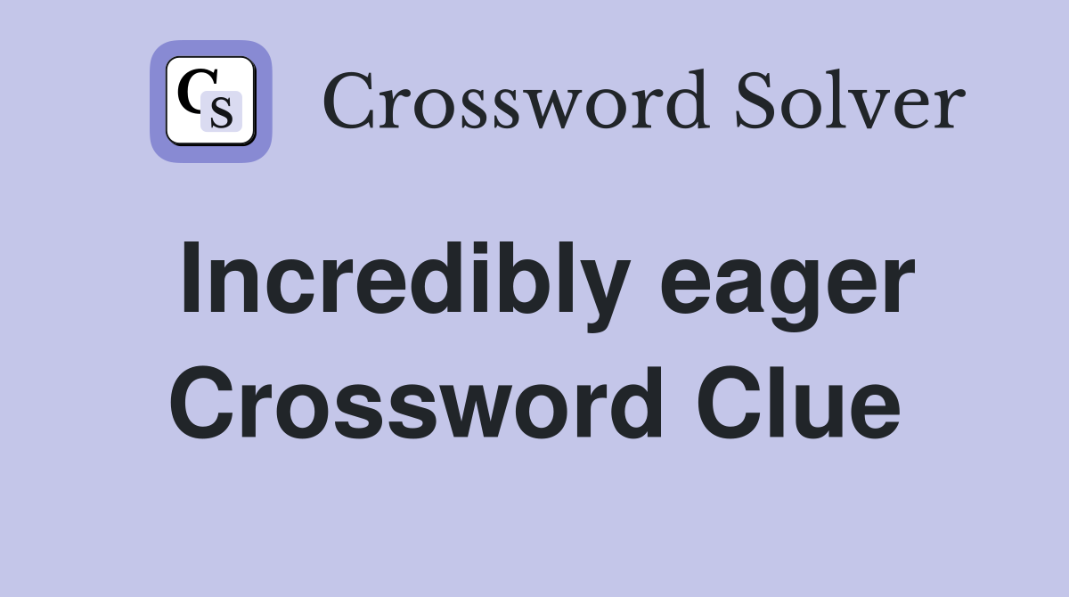Incredibly eager Crossword Clue