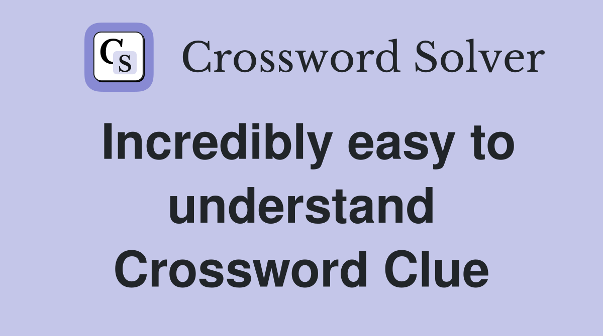 Incredibly easy to understand Crossword Clue