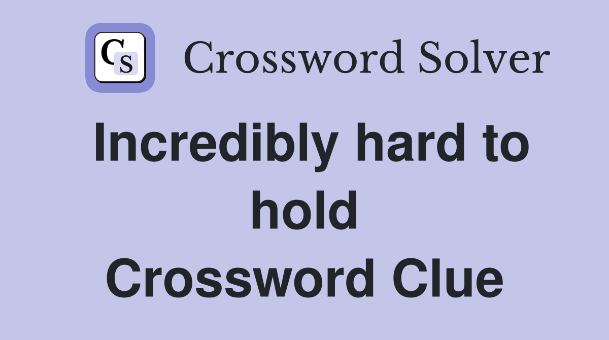 Incredibly hard to hold Crossword Clue