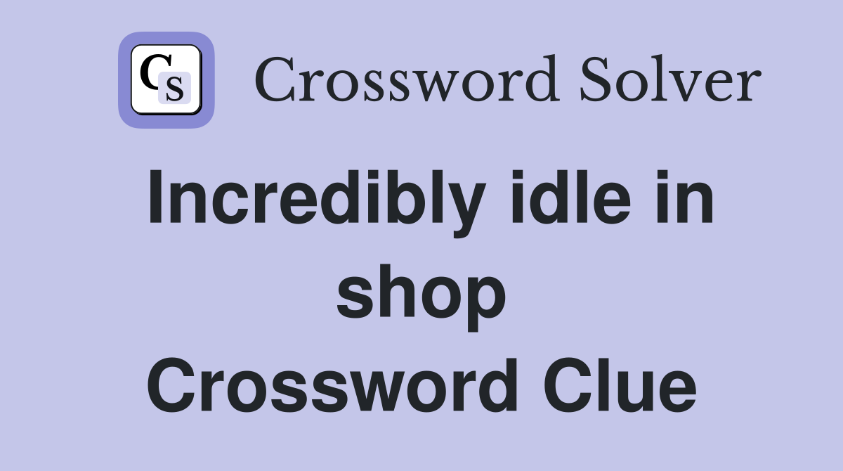 Incredibly idle in shop Crossword Clue