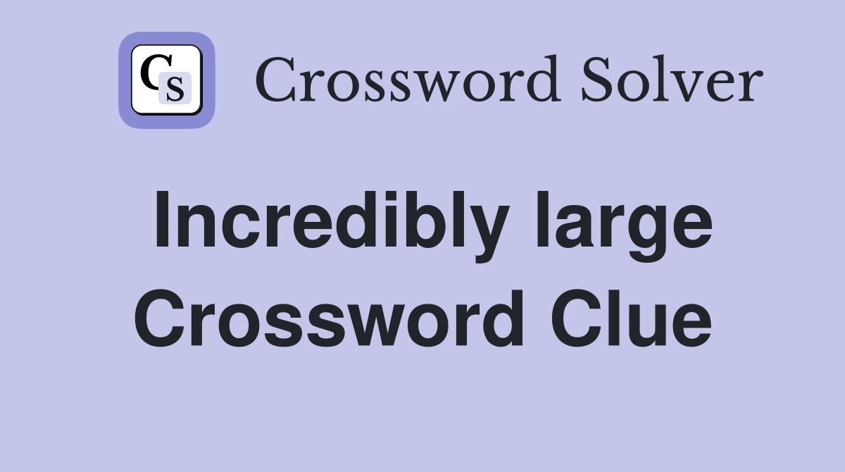 Incredibly large Crossword Clue