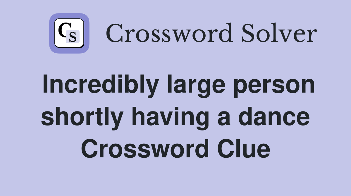 Incredibly large person shortly having a dance Crossword Clue