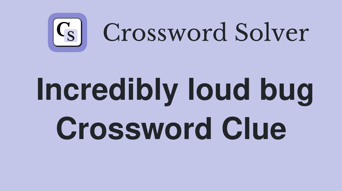 Incredibly loud bug Crossword Clue