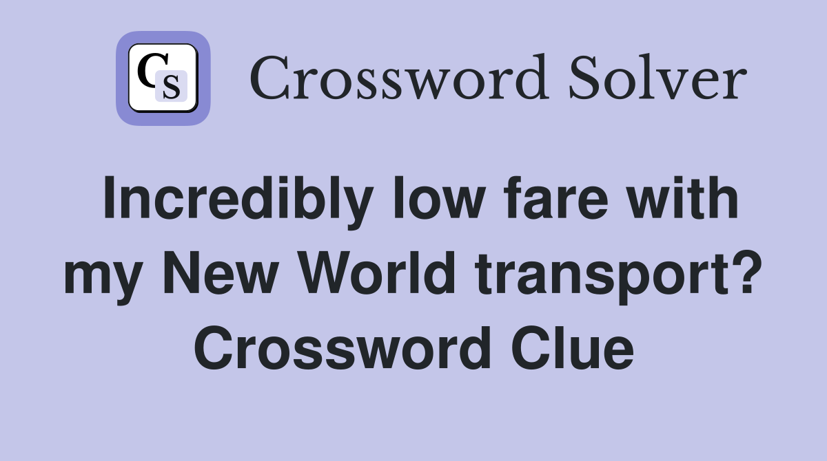 Incredibly low fare with my New World transport? Crossword Clue