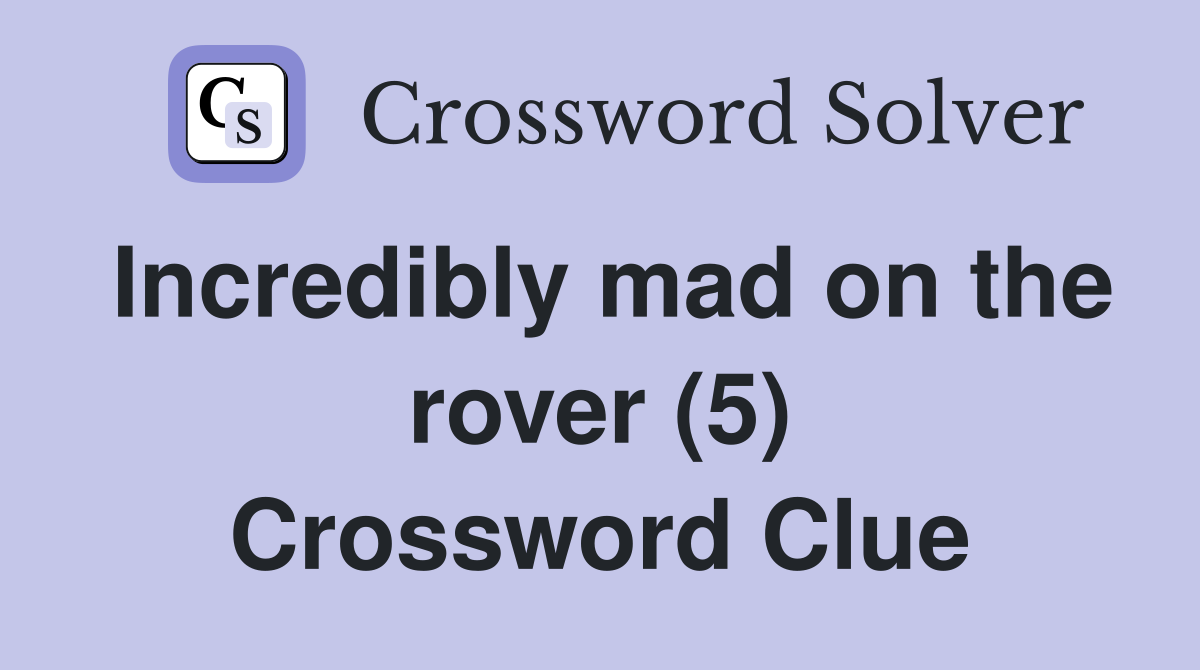 Incredibly mad on the rover (5) Crossword Clue