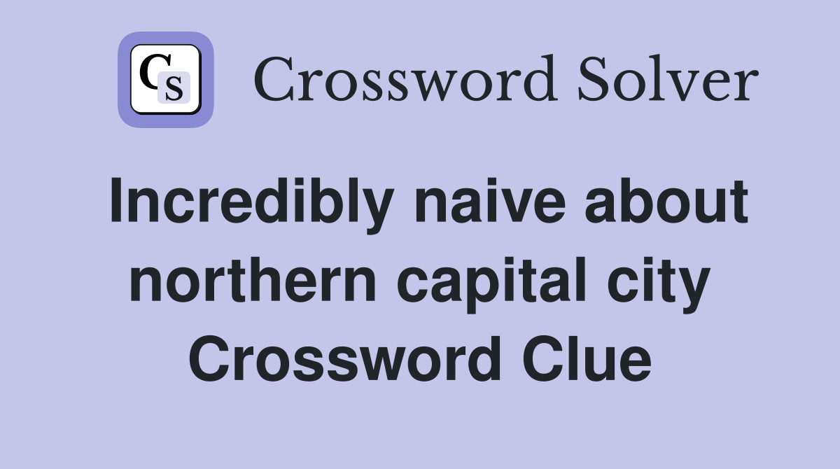 Incredibly naive about northern capital city Crossword Clue