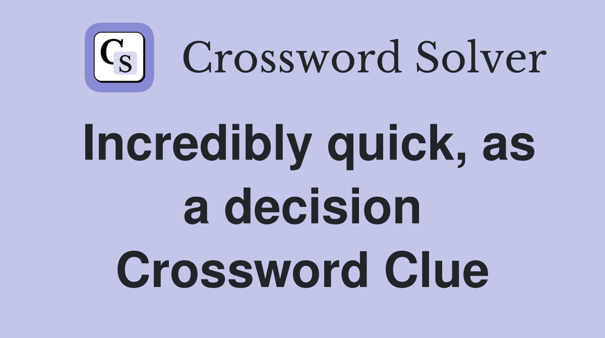 Incredibly quick, as a decision Crossword Clue
