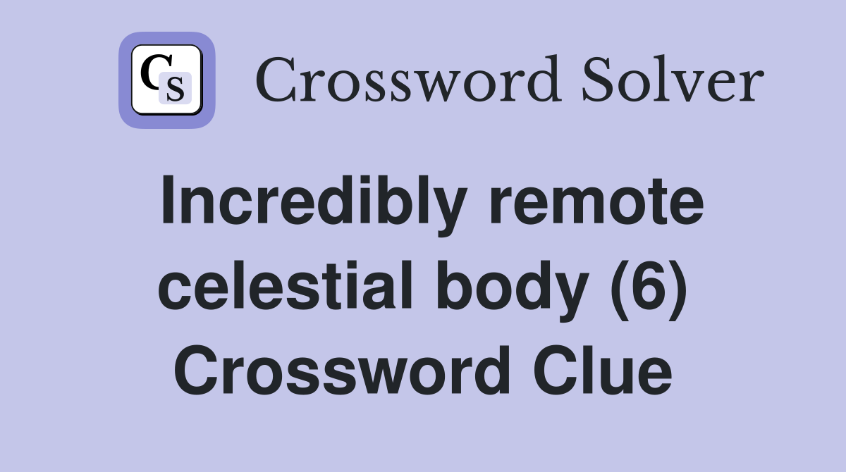 Incredibly remote celestial body (6) Crossword Clue