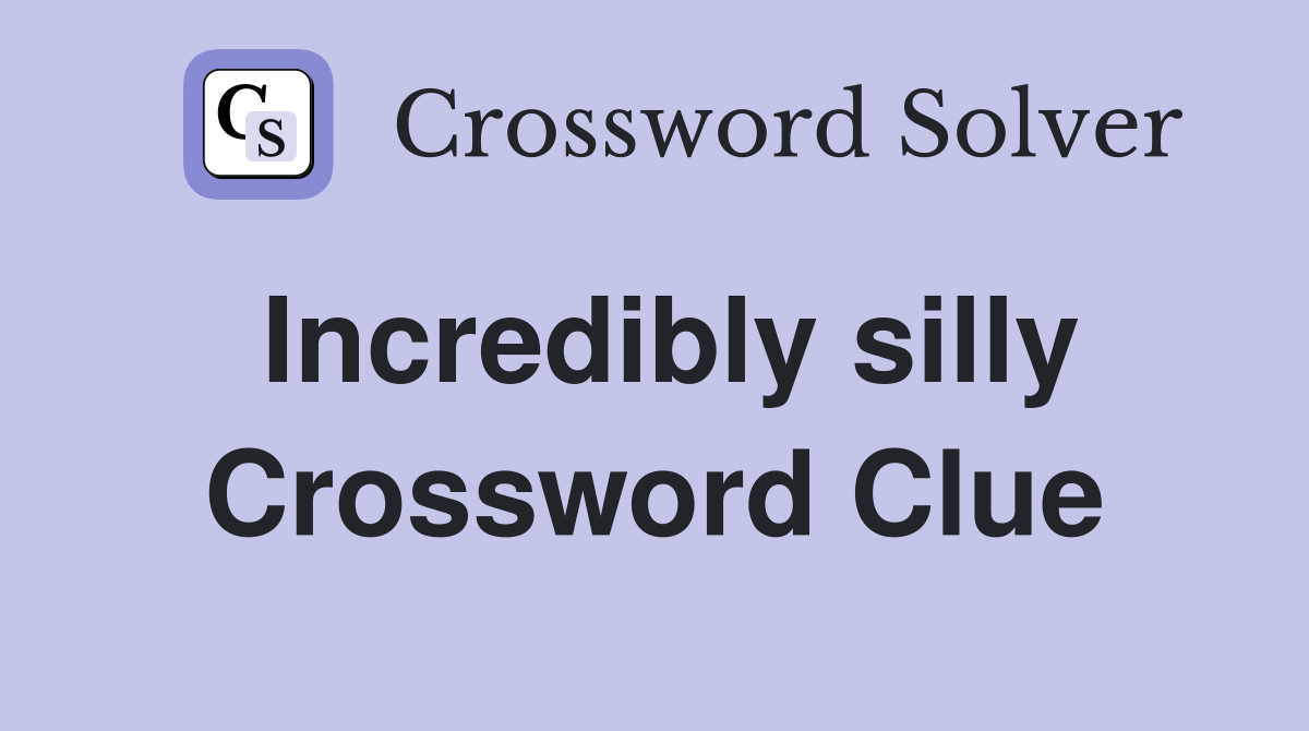 Incredibly silly Crossword Clue