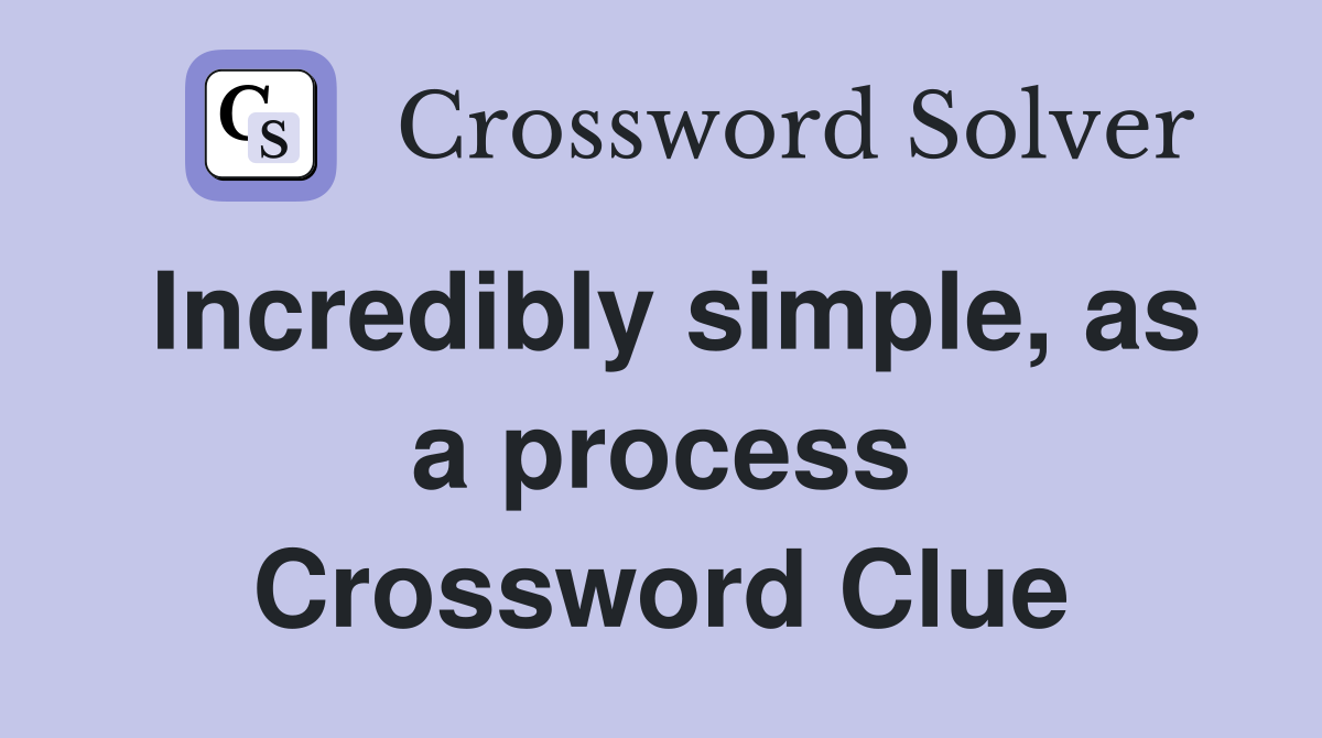 Incredibly simple, as a process Crossword Clue