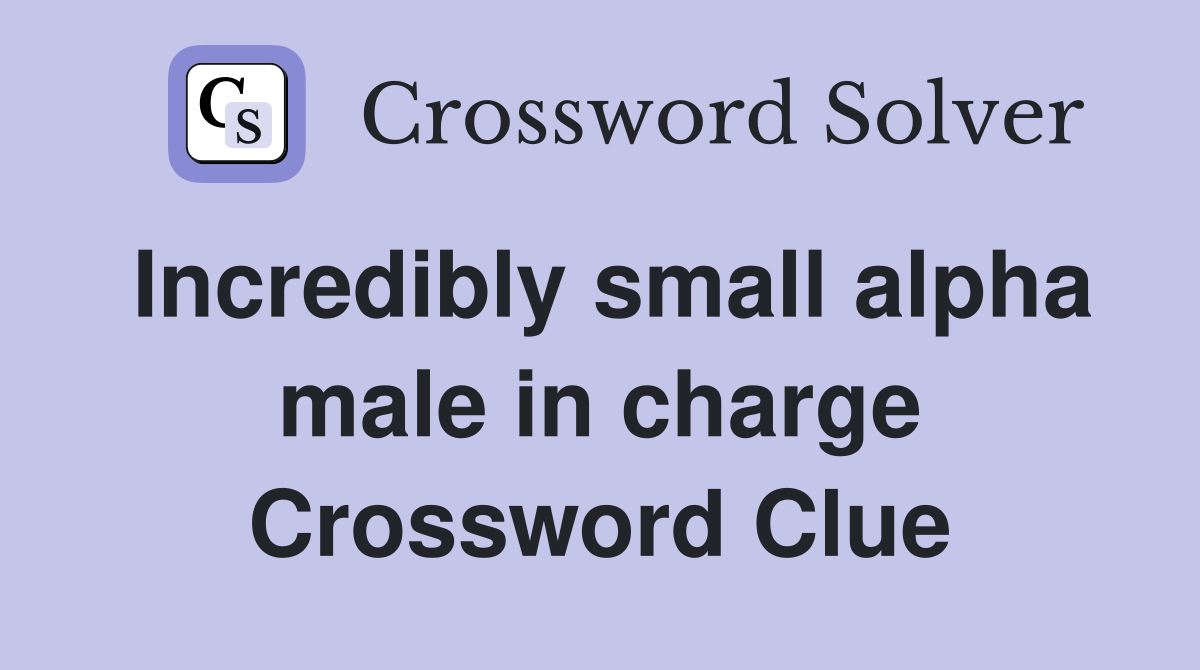 Incredibly small alpha male in charge Crossword Clue
