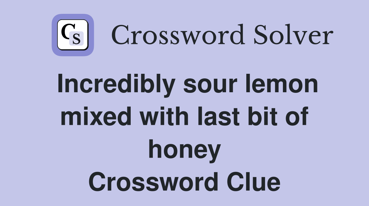 Incredibly sour lemon mixed with last bit of honey Crossword Clue
