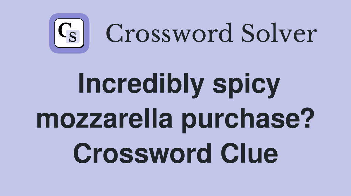Incredibly spicy mozzarella purchase? Crossword Clue