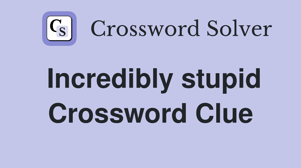 Incredibly stupid Crossword Clue