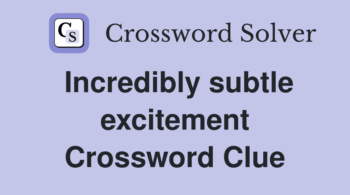 Incredibly subtle excitement Crossword Clue