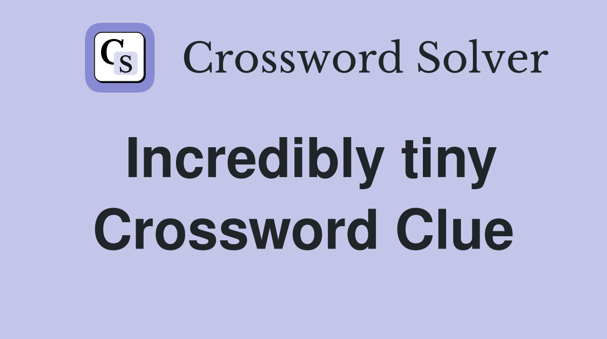 Incredibly tiny Crossword Clue