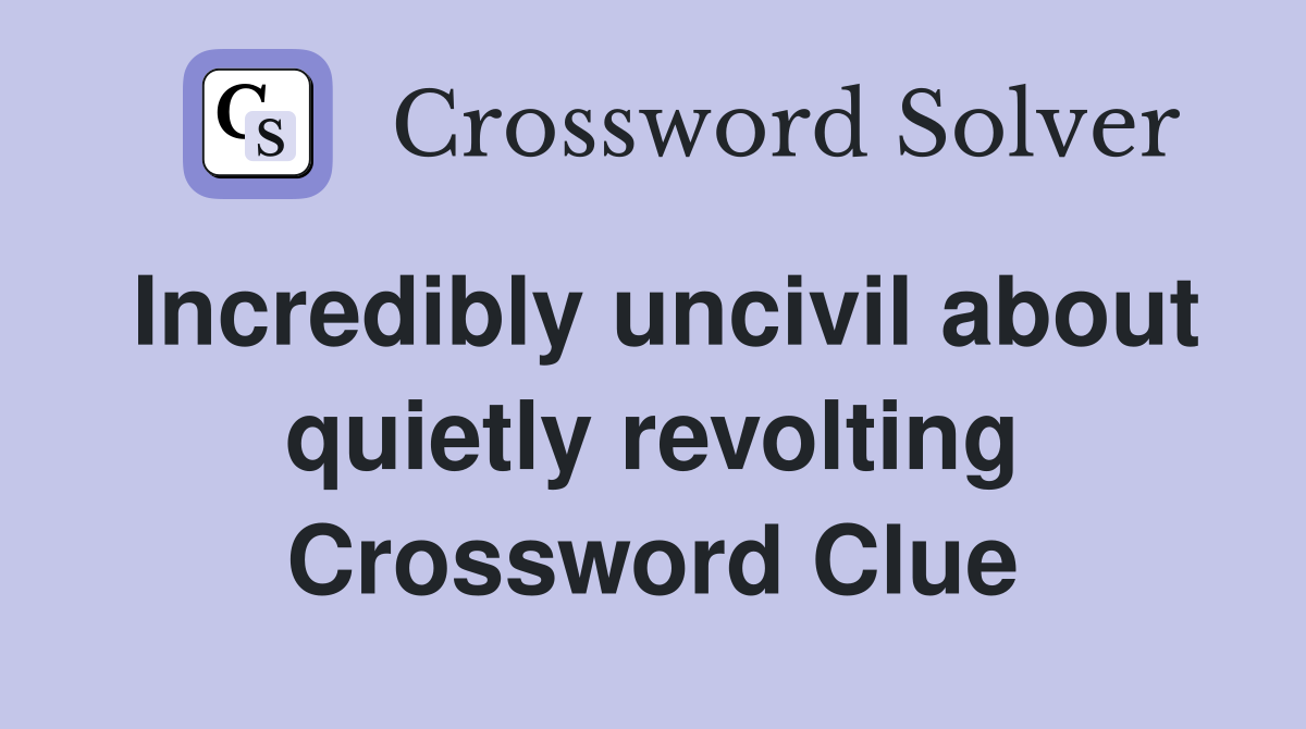 Incredibly uncivil about quietly revolting Crossword Clue