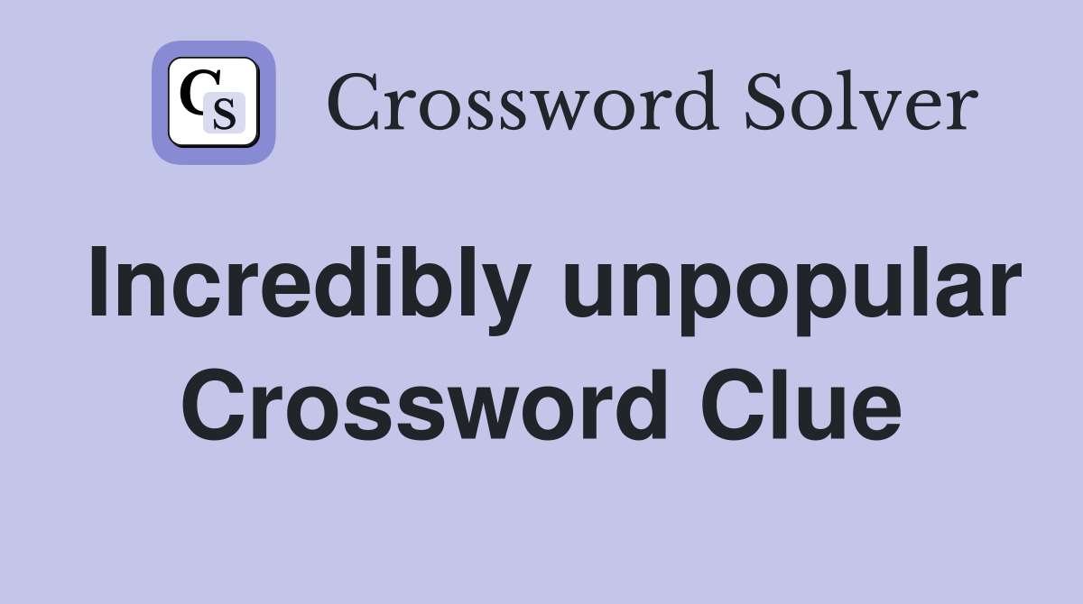 Incredibly unpopular Crossword Clue