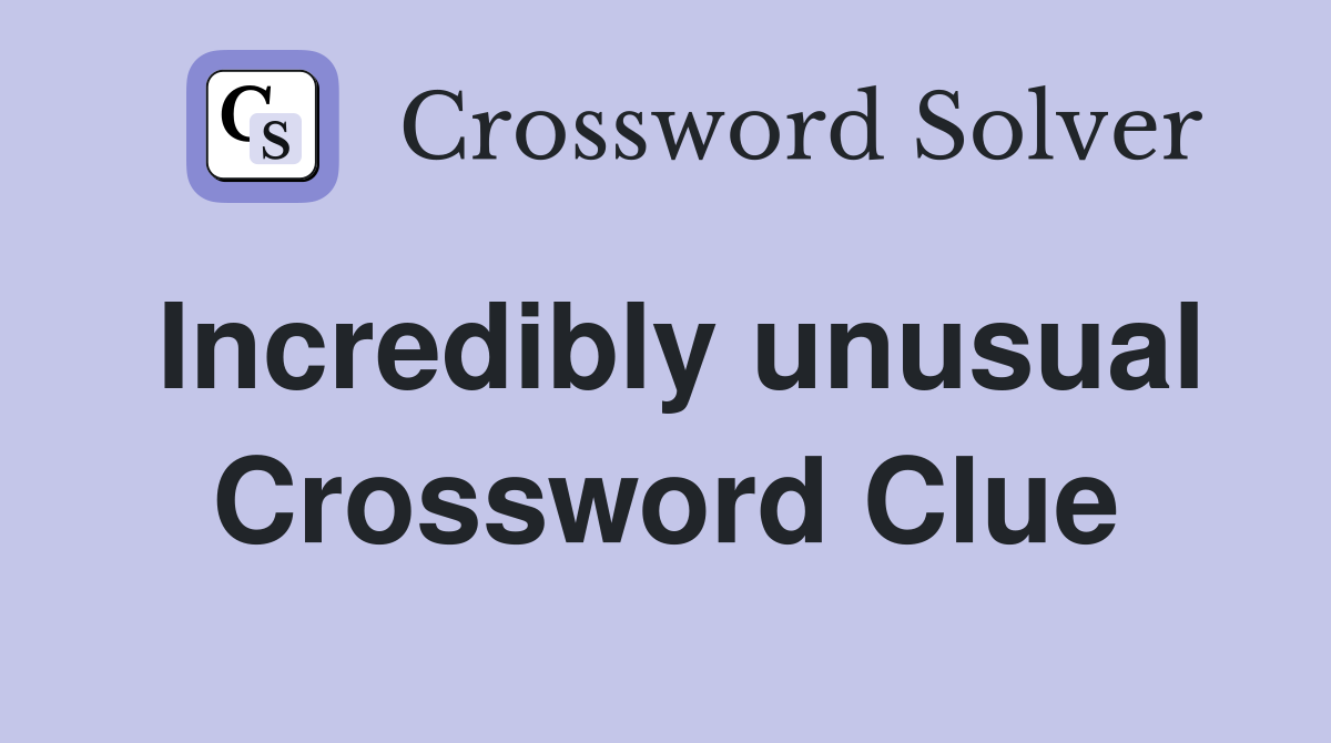 Incredibly unusual Crossword Clue